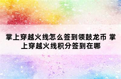 掌上穿越火线怎么签到领鼓龙币 掌上穿越火线积分签到在哪